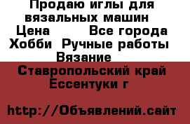 Продаю иглы для вязальных машин › Цена ­ 15 - Все города Хобби. Ручные работы » Вязание   . Ставропольский край,Ессентуки г.